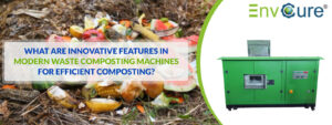 Innovative Features in Modern Waste Composting Machines for Efficient Composting